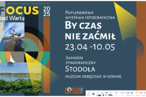 Wystawa „By czas nie zaćmił” w ramach 5. Konińskiego Festiwalu Fotograficznego „Focus nad Wartą”